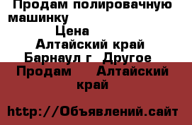  Продам полировачную машинку Rupes Big foot LHR21ES › Цена ­ 10 000 - Алтайский край, Барнаул г. Другое » Продам   . Алтайский край